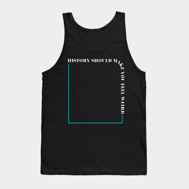 History Should Make You Feel Weird Tank Top by Maintenance Phase